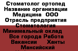 Стоматолог-ортопед › Название организации ­ Медицина, ООО › Отрасль предприятия ­ Стоматология › Минимальный оклад ­ 1 - Все города Работа » Вакансии   . Ханты-Мансийский,Нефтеюганск г.